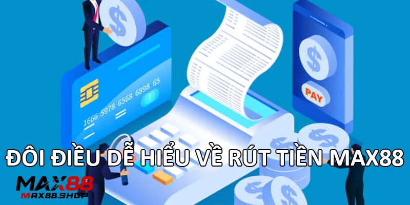Đôi điều dễ hiểu về rút tiền Max88