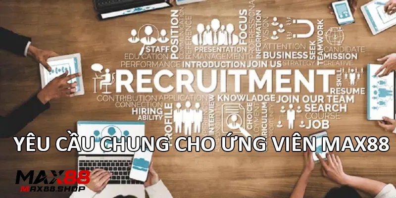 yeu cau chung cho ung vien max88 Yêu cầu chung cho ứng viên Max88